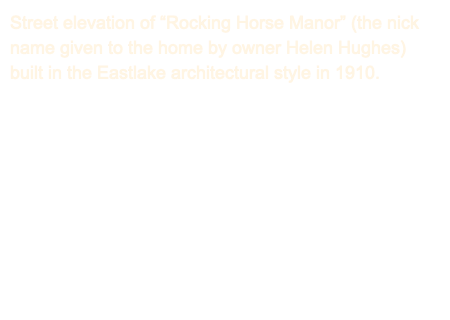 Street elevation of “Rocking Horse Manor” (the nick name given to the home by owner Helen Hughes) built in the Eastlake architectural style in 1910.